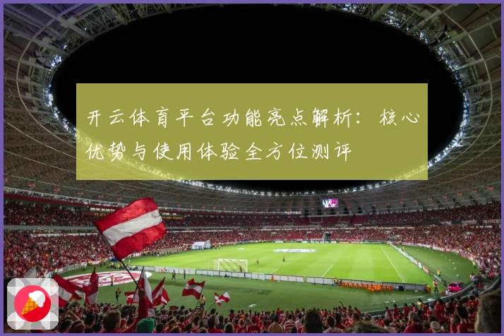 开云体育平台功能亮点解析：核心优势与使用体验全方位测评