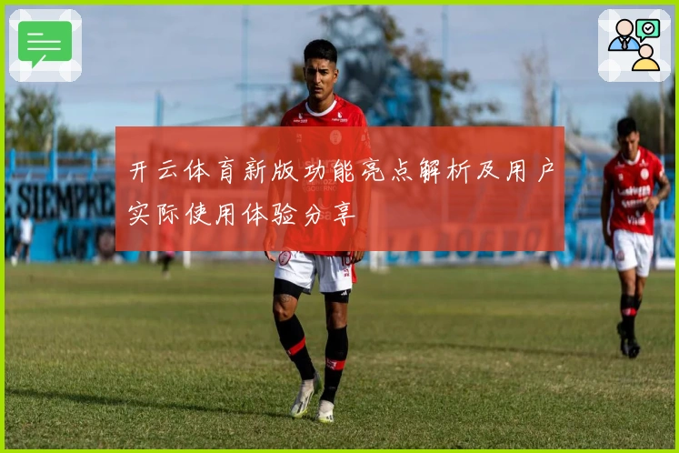 开云体育新版功能亮点解析及用户实际使用体验分享