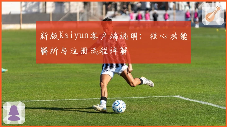 新版Kaiyun客户端说明：核心功能解析与注册流程详解