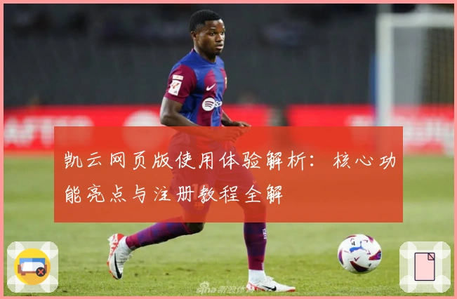 凯云网页版使用体验解析：核心功能亮点与注册教程全解