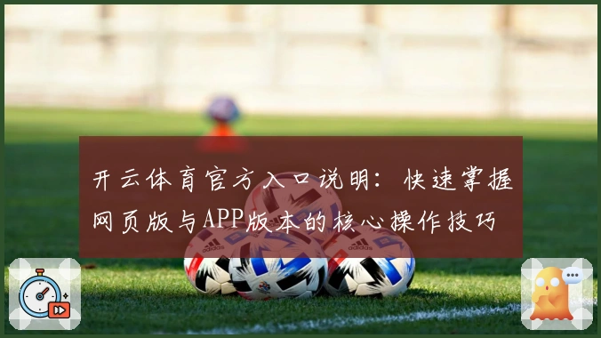 开云体育官方入口说明：快速掌握网页版与APP版本的核心操作技巧