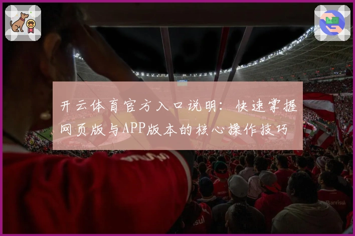 开云体育官方入口说明：快速掌握网页版与APP版本的核心操作技巧
