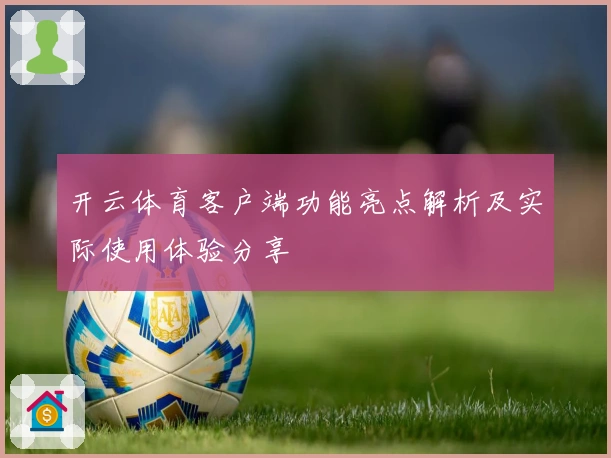 开云体育客户端功能亮点解析及实际使用体验分享