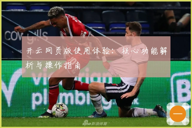 开云网页版使用体验：核心功能解析与操作指南