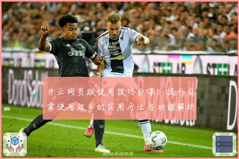 开云网页版使用技巧分享：提升日常使用效率的实用方法与功能解析