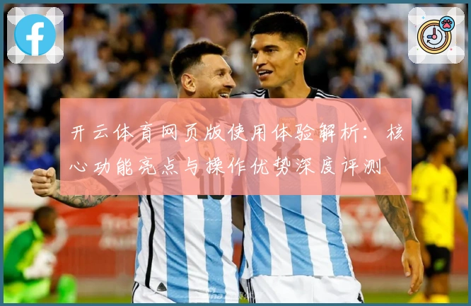 开云体育网页版使用体验解析：核心功能亮点与操作优势深度评测