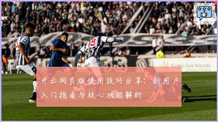 开云网页版使用技巧分享：新用户入门指南与核心功能解析
