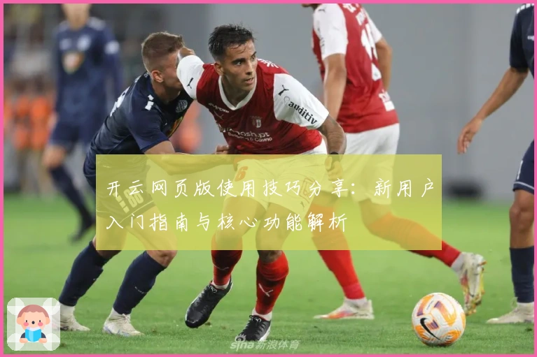 开云网页版使用技巧分享：新用户入门指南与核心功能解析