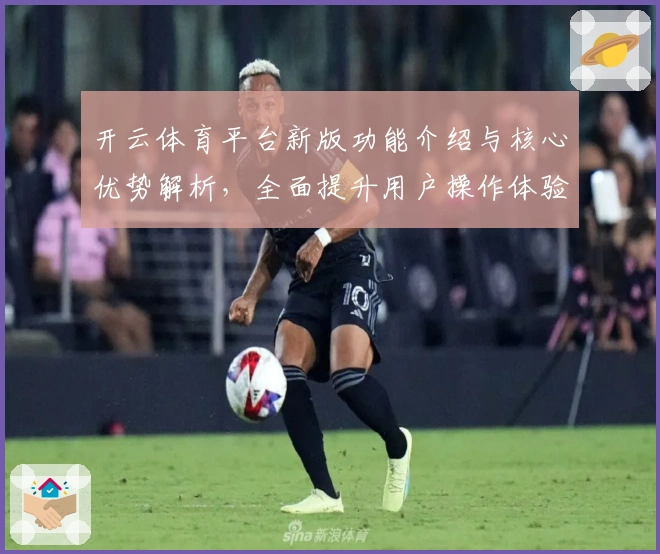 开云体育平台新版功能介绍与核心优势解析，全面提升用户操作体验