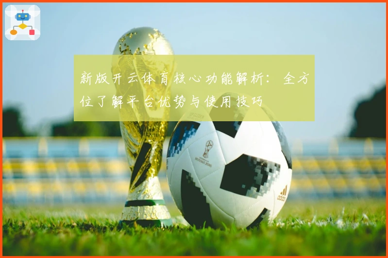 新版开云体育核心功能解析：全方位了解平台优势与使用技巧