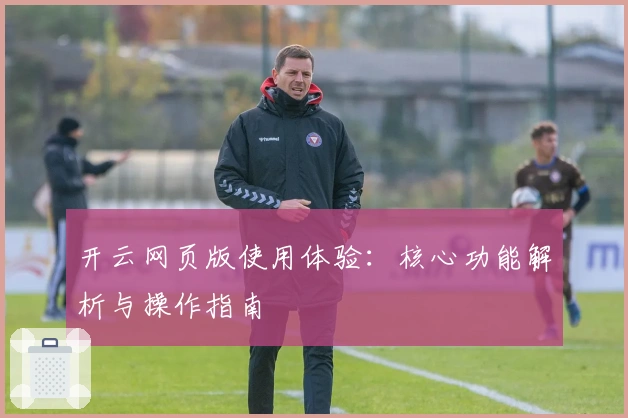 开云网页版使用体验：核心功能解析与操作指南