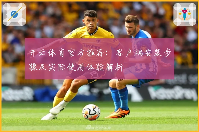 开云体育官方推荐：客户端安装步骤及实际使用体验解析