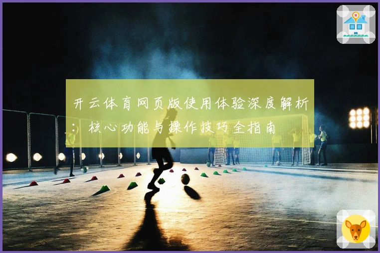 开云体育网页版使用体验深度解析：核心功能与操作技巧全指南