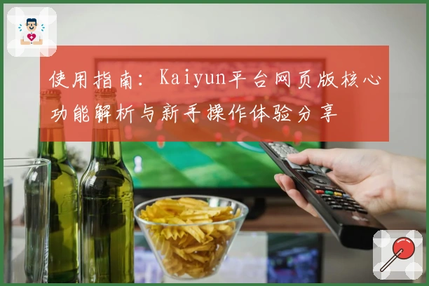 使用指南：Kaiyun平台网页版核心功能解析与新手操作体验分享