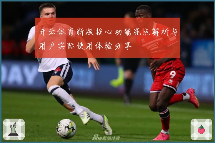 开云体育新版核心功能亮点解析与用户实际使用体验分享