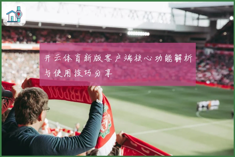开云体育新版客户端核心功能解析与使用技巧分享