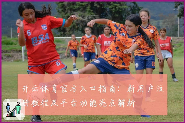 开云体育官方入口指南：新用户注册教程及平台功能亮点解析
