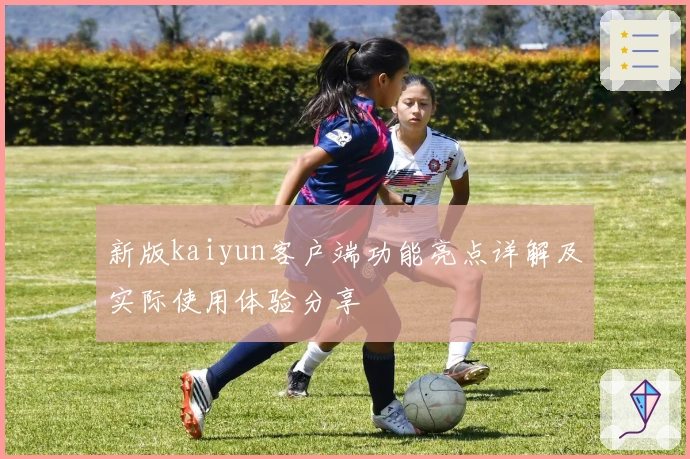 新版kaiyun客户端功能亮点详解及实际使用体验分享