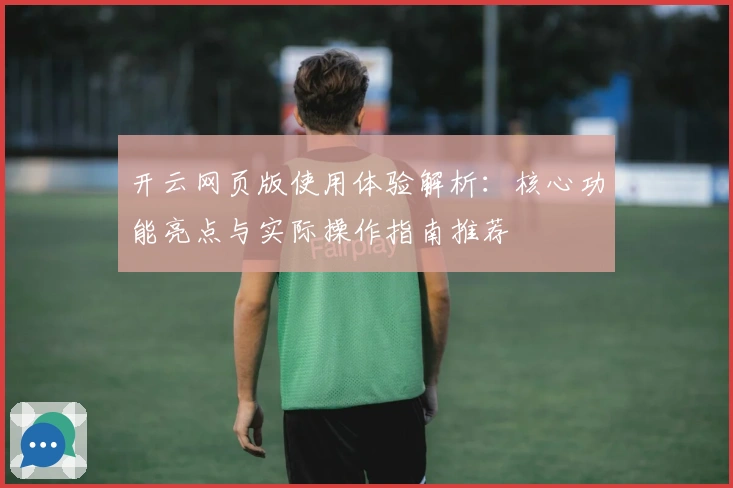 开云网页版使用体验解析：核心功能亮点与实际操作指南推荐