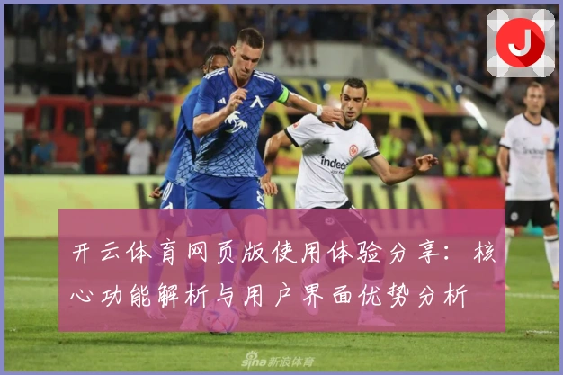 开云体育网页版使用体验分享：核心功能解析与用户界面优势分析