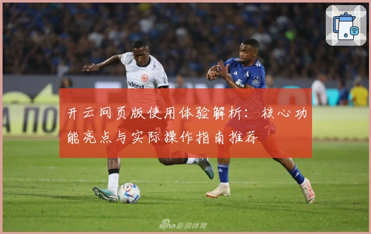 开云网页版使用体验解析：核心功能亮点与实际操作指南推荐
